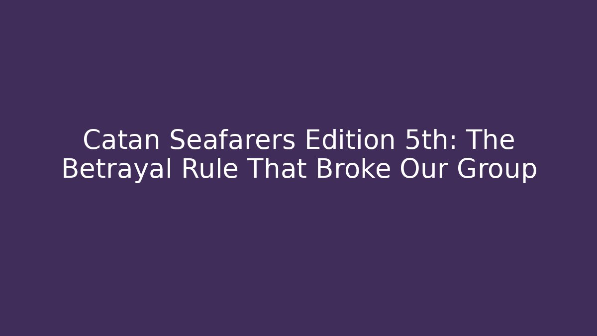 Catan Seafarers Edition 5th: The Betrayal Rule That Broke Our Group