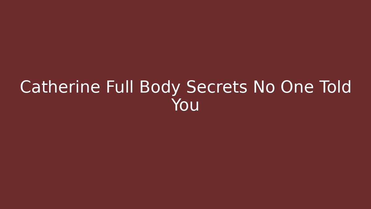 Catherine Full Body Secrets No One Told You