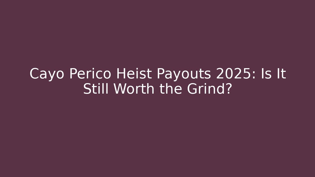 Cayo Perico Heist Payouts 2025: Is It Still Worth the Grind?
