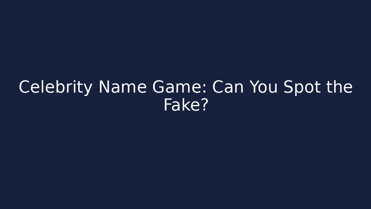 Celebrity Name Game: Can You Spot the Fake?