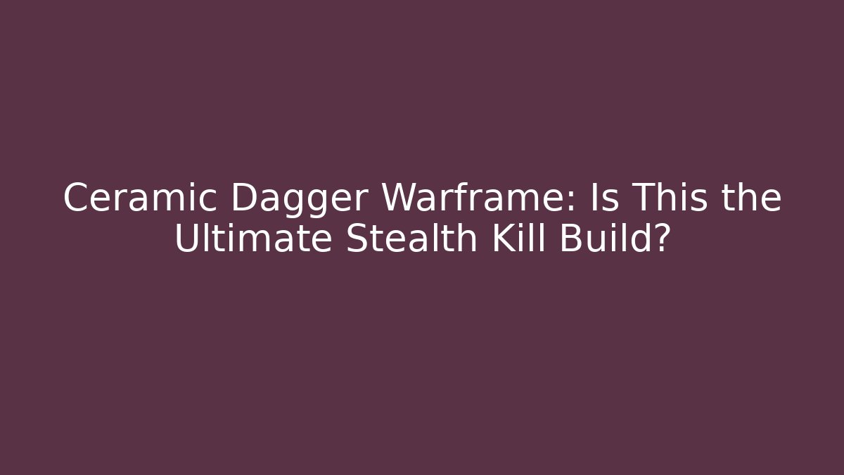 Ceramic Dagger Warframe: Is This the Ultimate Stealth Kill Build?