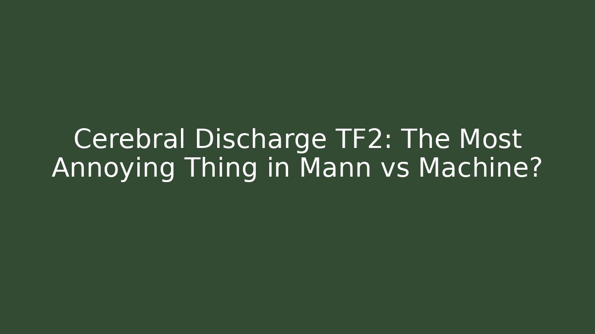 Cerebral Discharge TF2: The Most Annoying Thing in Mann vs Machine?