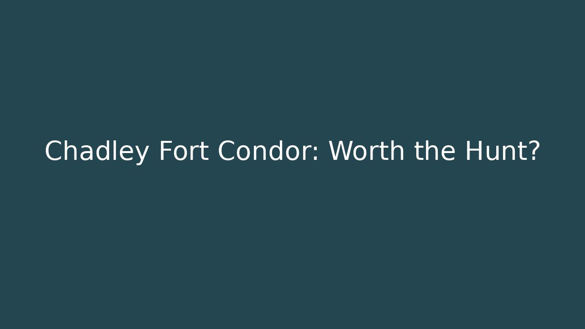Chadley Fort Condor: Worth the Hunt?