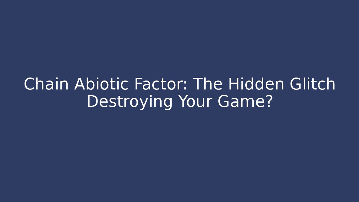 Chain Abiotic Factor: The Hidden Glitch Destroying Your Game?