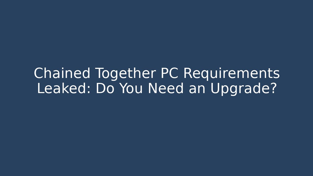 Chained Together PC Requirements Leaked: Do You Need an Upgrade? - The Family Holidays