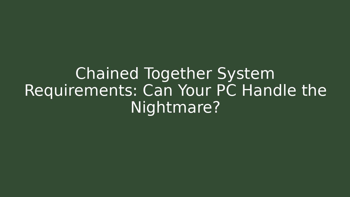 Chained Together System Requirements: Can Your PC Handle the Nightmare? - The Family Holidays