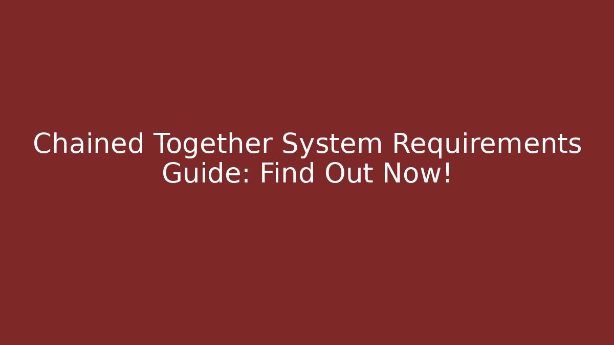 Chained Together System Requirements Guide: Find Out Now!