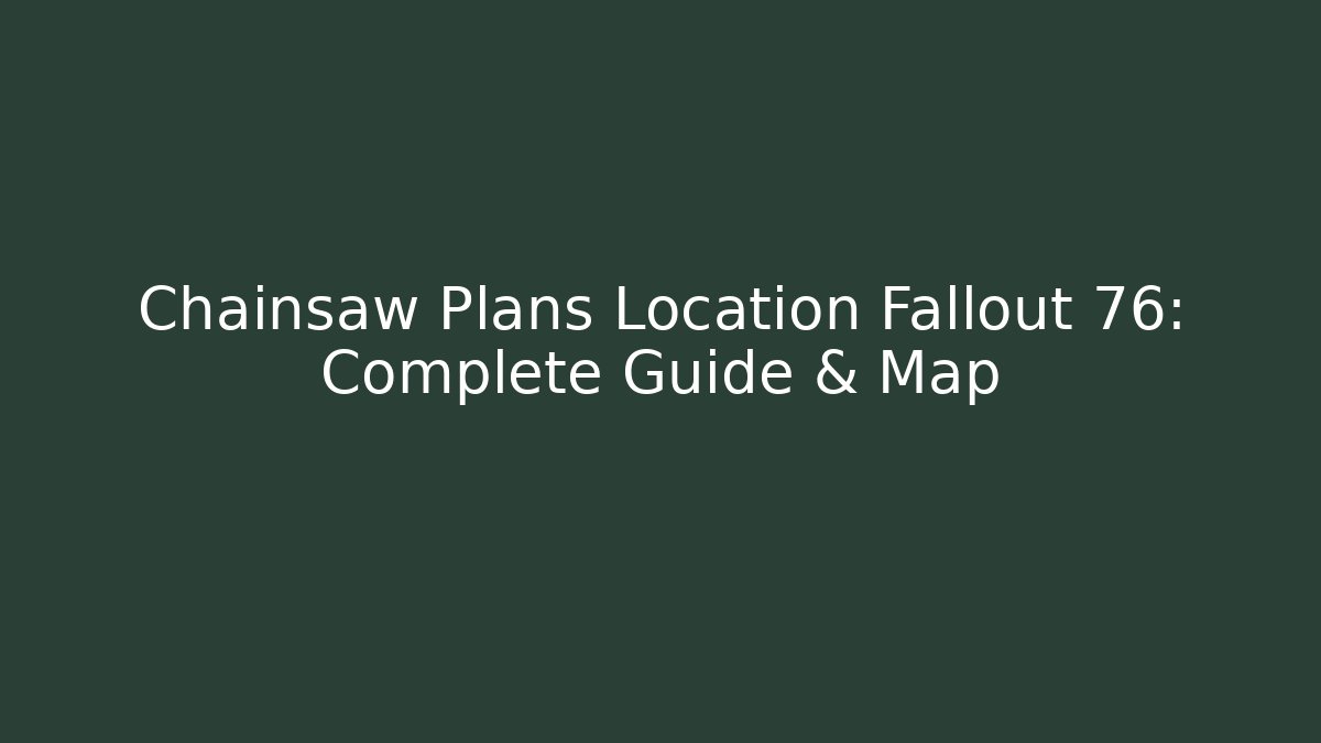 Chainsaw Plans Location Fallout 76: Complete Guide & Map