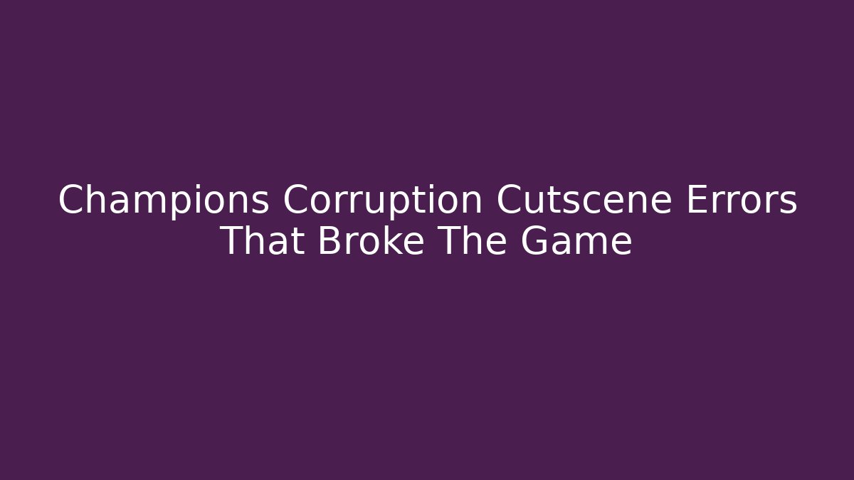 Champions Corruption Cutscene Errors That Broke The Game