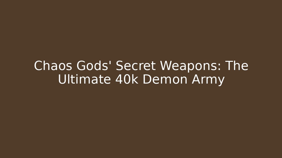Chaos Gods' Secret Weapons: The Ultimate 40k Demon Army