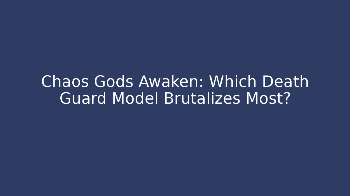 Chaos Gods Awaken: Which Death Guard Model Brutalizes Most?