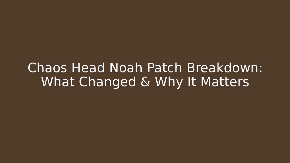 Chaos Head Noah Patch Breakdown: What Changed & Why It Matters - The Family Holidays