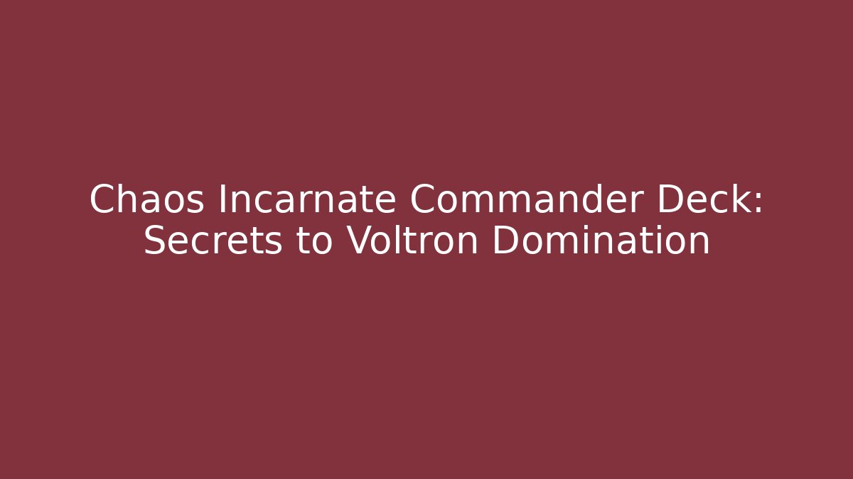 Chaos Incarnate Commander Deck: Secrets to Voltron Domination - The Family Holidays