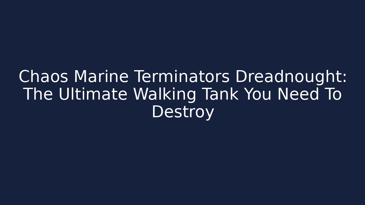 Chaos Marine Terminators Dreadnought: The Ultimate Walking Tank You Need To Destroy