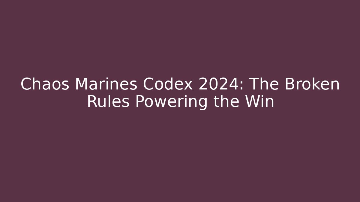 Chaos Marines Codex 2024: The Broken Rules Powering the Win