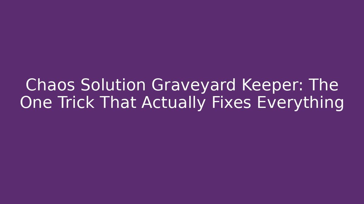 Chaos Solution Graveyard Keeper: The One Trick That Actually Fixes Everything