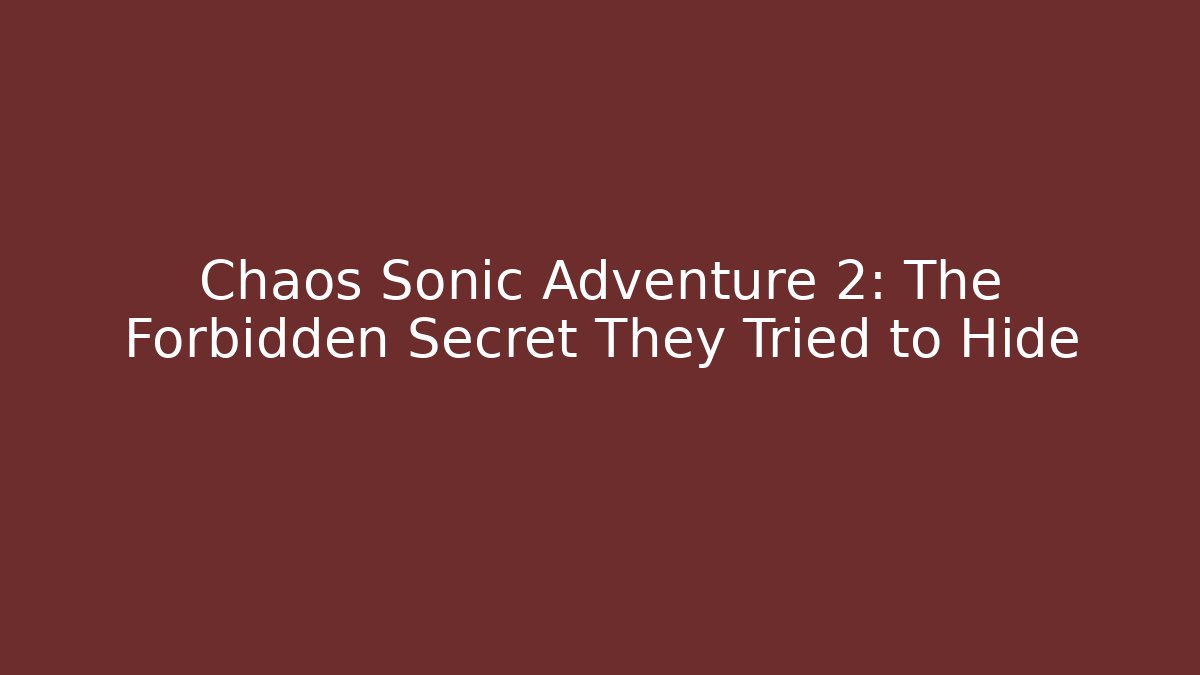 Chaos Sonic Adventure 2: The Forbidden Secret They Tried to Hide