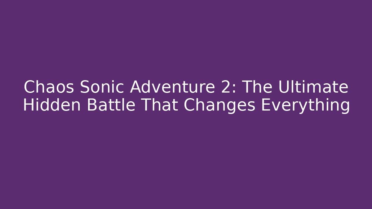 Chaos Sonic Adventure 2: The Ultimate Hidden Battle That Changes Everything