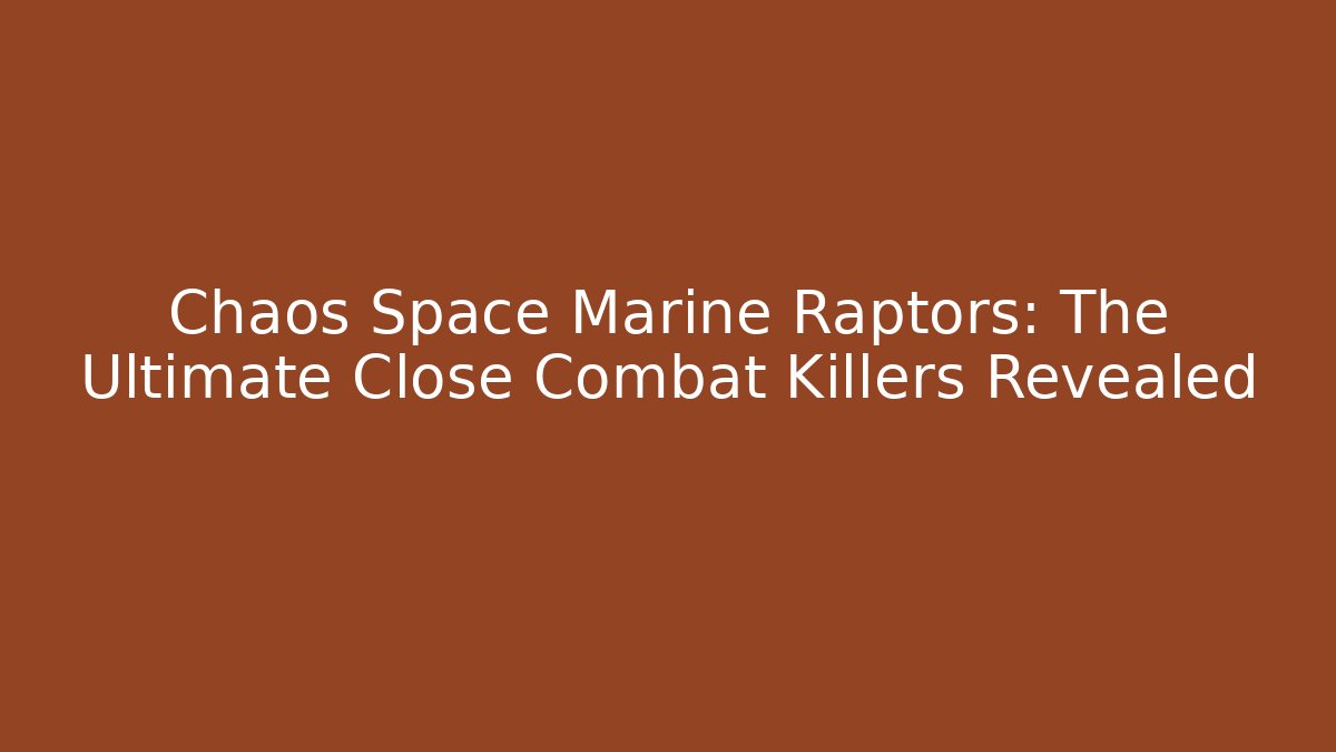 Chaos Space Marine Raptors: The Ultimate Close Combat Killers Revealed