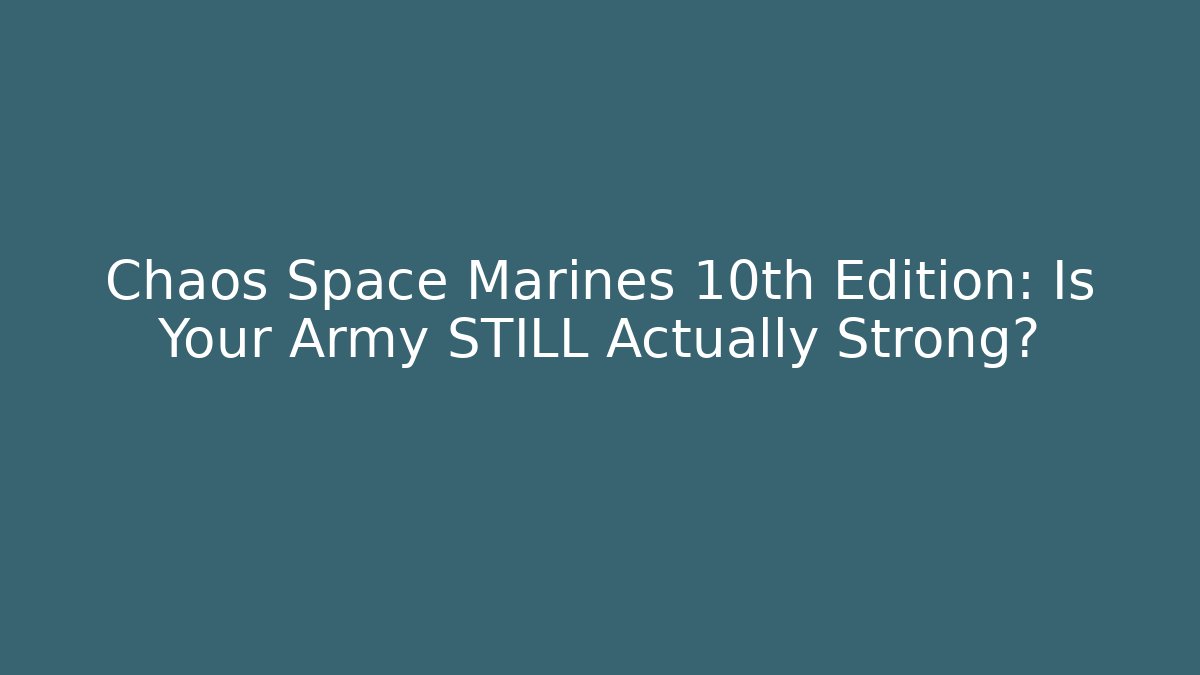Chaos Space Marines 10th Edition: Is Your Army STILL Actually Strong?