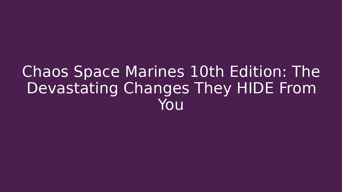 Chaos Space Marines 10th Edition: The Devastating Changes They HIDE From You - The Family Holidays