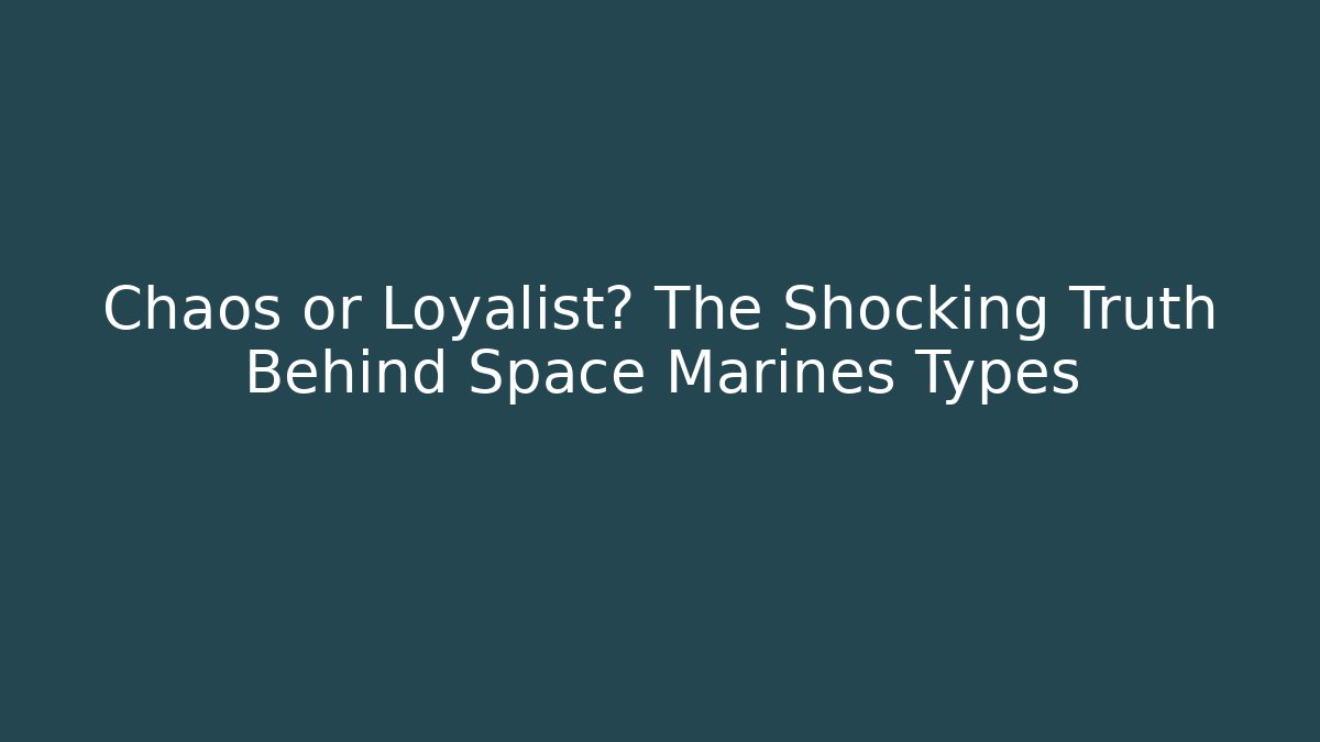 Chaos or Loyalist? The Shocking Truth Behind Space Marines Types