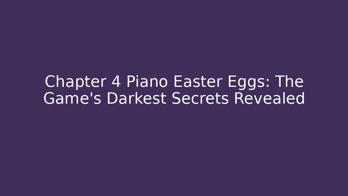 Chapter 4 Piano Easter Eggs: The Game's Darkest Secrets Revealed