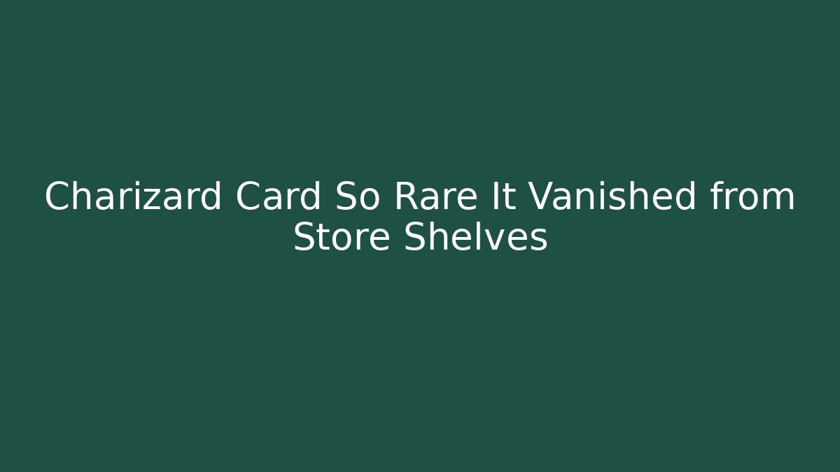 Charizard Card So Rare It Vanished from Store Shelves - The Family Holidays