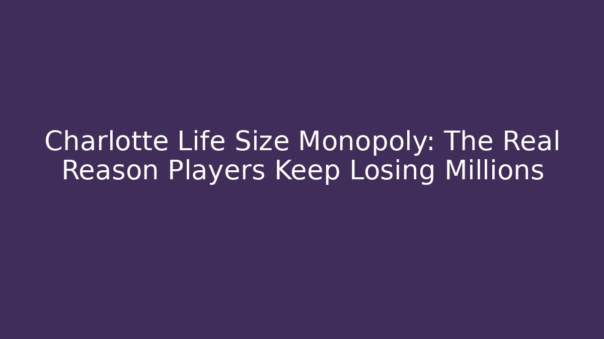 Charlotte Life Size Monopoly: The Real Reason Players Keep Losing Millions