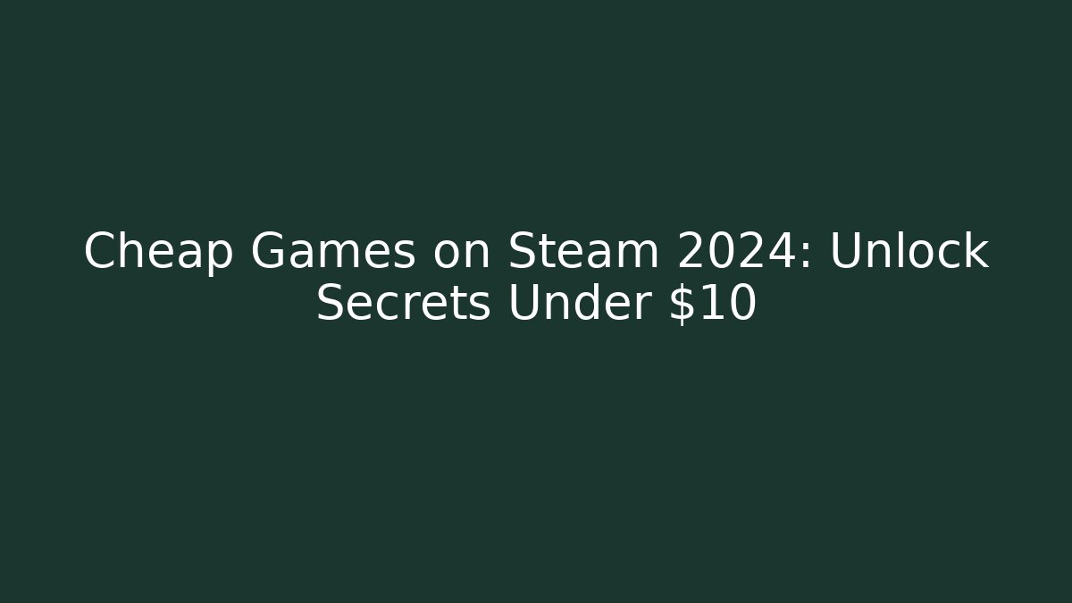 Cheap Games on Steam 2024: Unlock Secrets Under $10