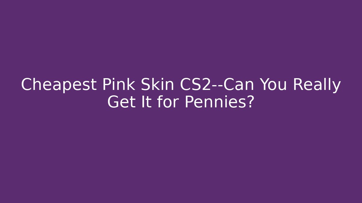 Cheapest Pink Skin CS2—Can You Really Get It for Pennies?