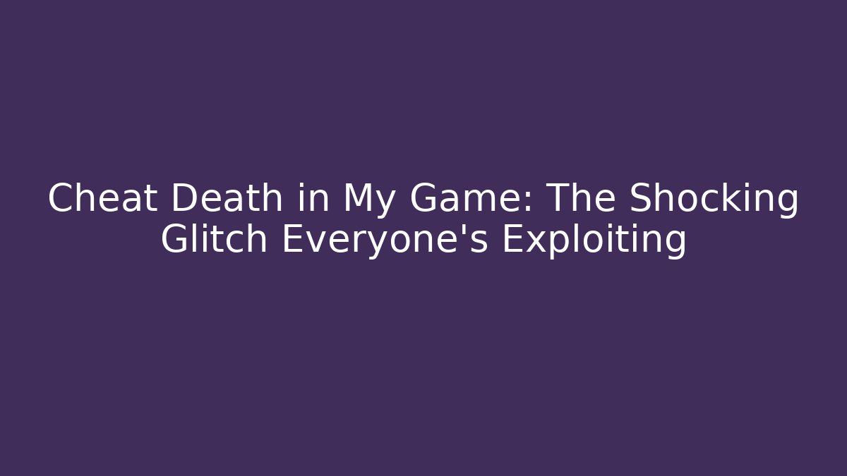 Cheat Death in My Game: The Shocking Glitch Everyone’s Exploiting