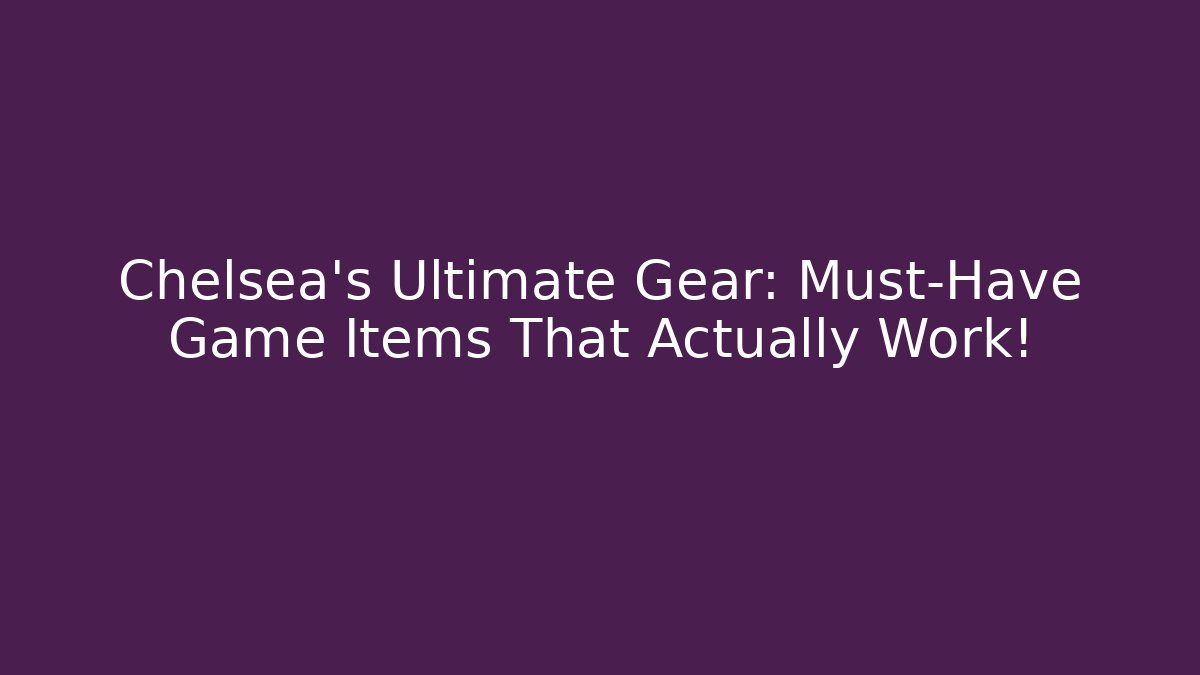 Chelsea's Ultimate Gear: Must-Have Game Items That Actually Work!