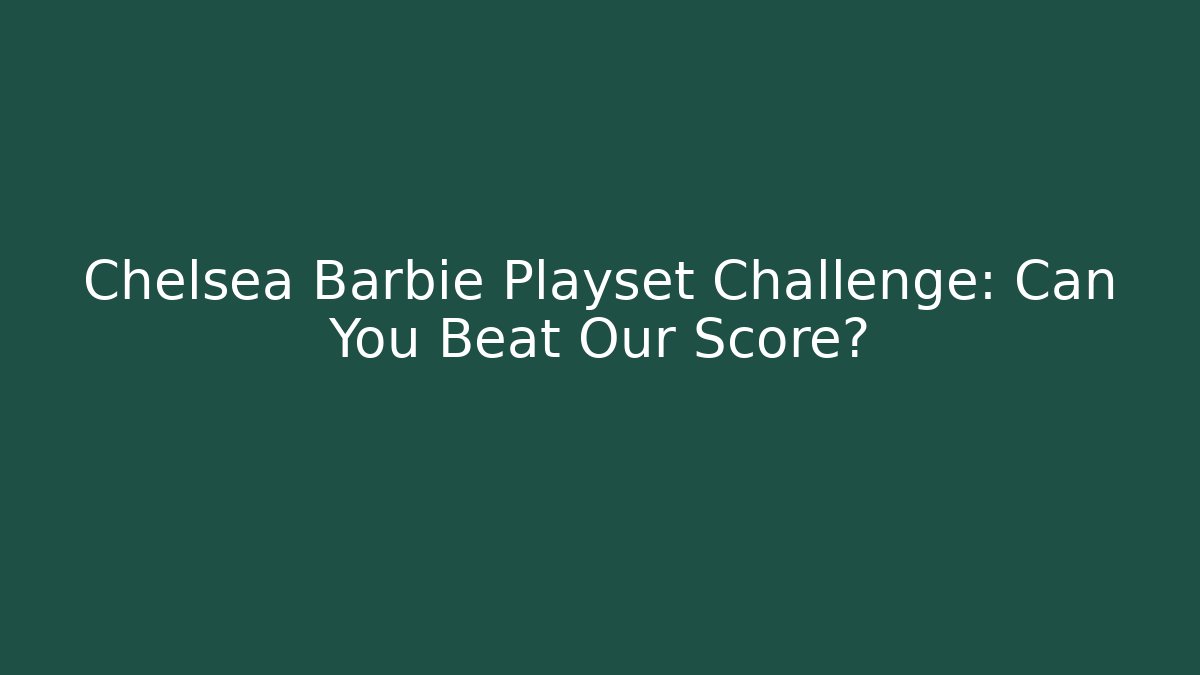 Chelsea Barbie Playset Challenge: Can You Beat Our Score? - The Family Holidays