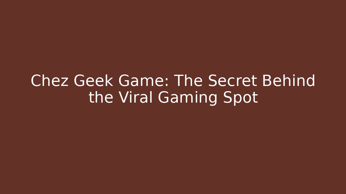 Chez Geek Game: The Secret Behind the Viral Gaming Spot