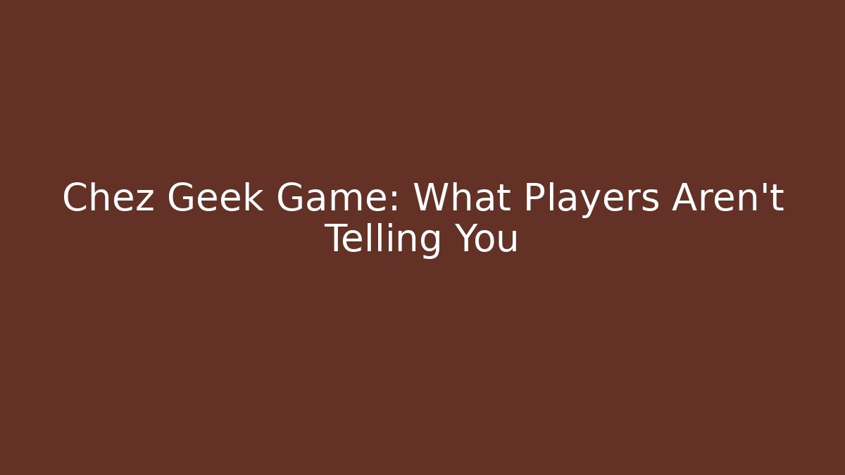 Chez Geek Game: What Players Aren't Telling You