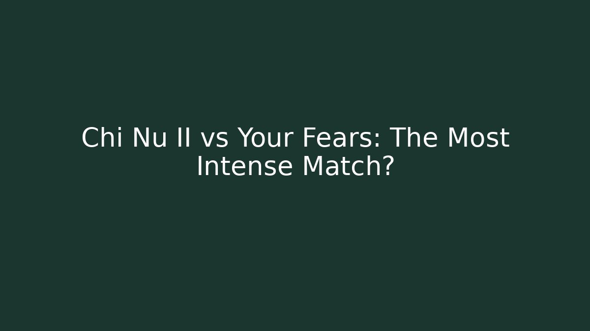 Chi Nu II vs Your Fears: The Most Intense Match?
