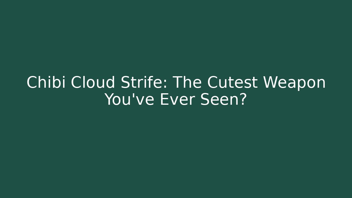 Chibi Cloud Strife: The Cutest Weapon You've Ever Seen?