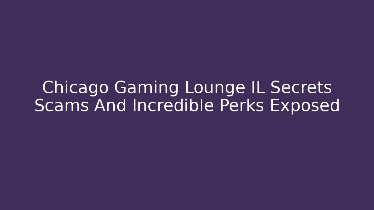 Chicago Gaming Lounge IL Secrets Scams And Incredible Perks Exposed