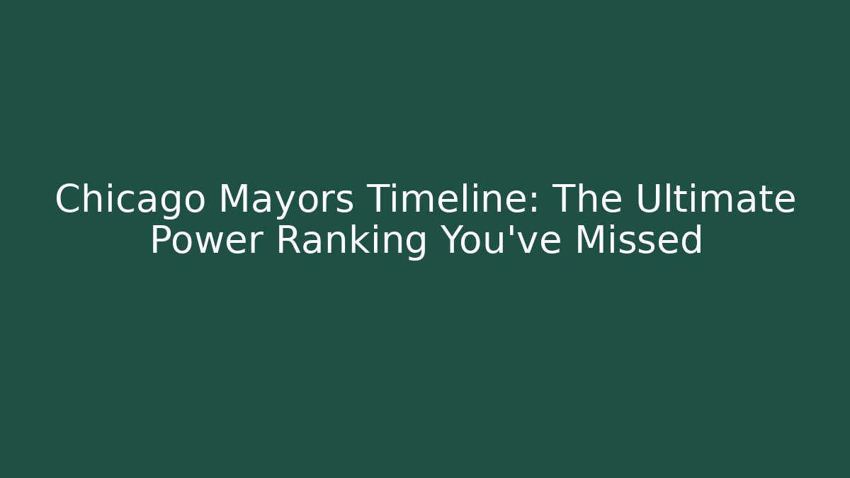 Chicago Mayors Timeline: The Ultimate Power Ranking You've Missed