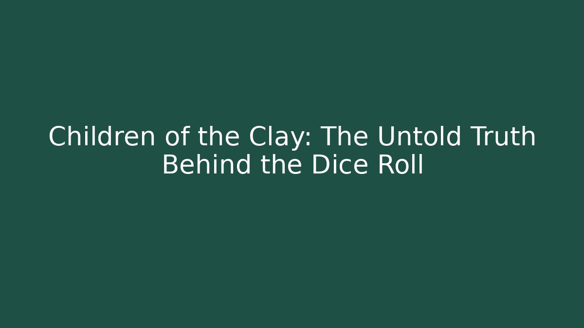Children of the Clay: The Untold Truth Behind the Dice Roll