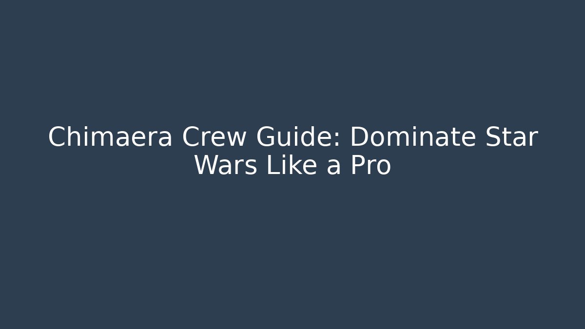 Chimaera Crew Guide: Dominate Star Wars Like a Pro