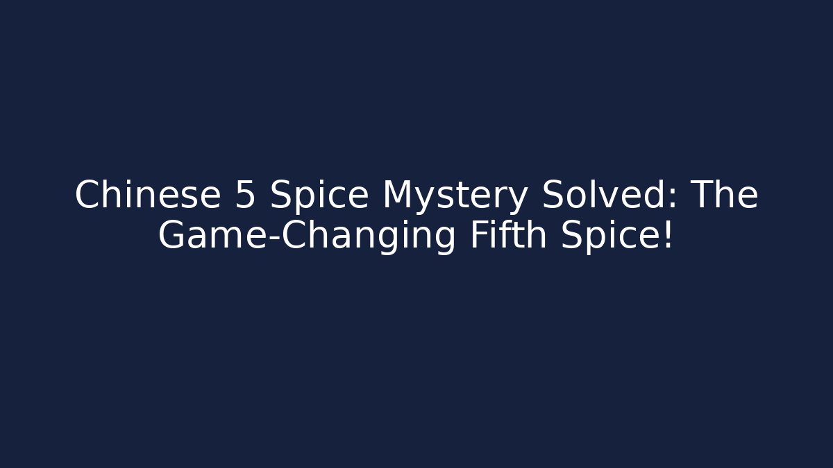 Chinese 5 Spice Mystery Solved: The Game-Changing Fifth Spice!
