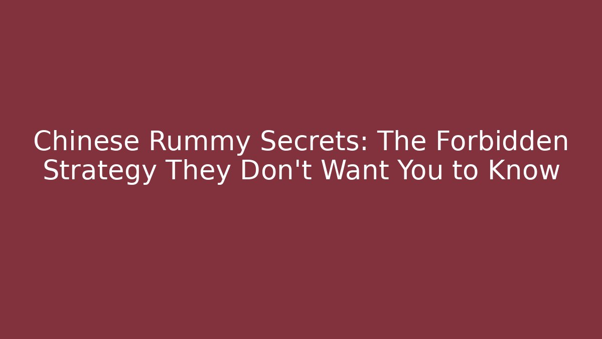 Chinese Rummy Secrets: The Forbidden Strategy They Don't Want You to Know