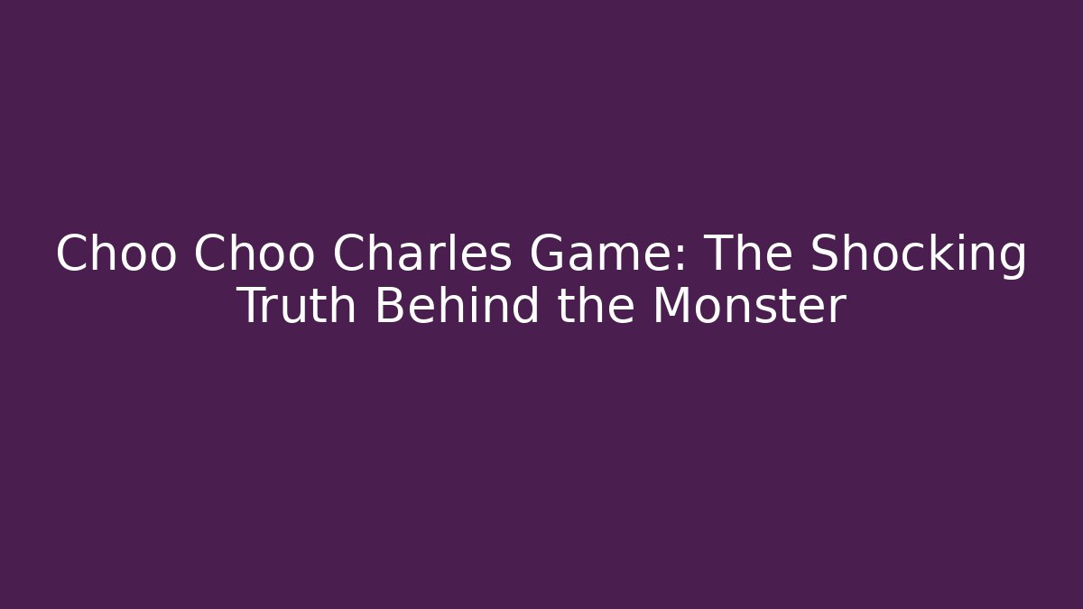 Choo Choo Charles Game: The Shocking Truth Behind the Monster
