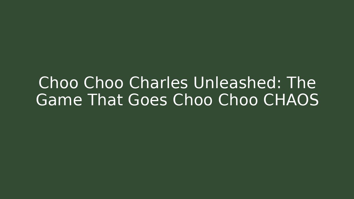 Choo Choo Charles Unleashed: The Game That Goes Choo Choo CHAOS
