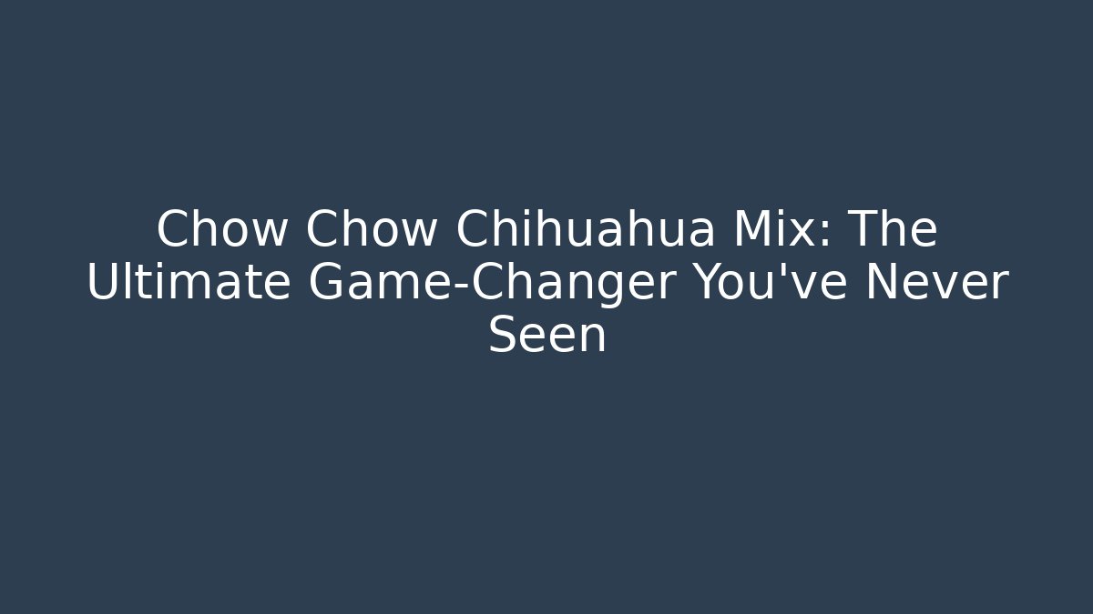 Chow Chow Chihuahua Mix: The Ultimate Game-Changer You’ve Never Seen