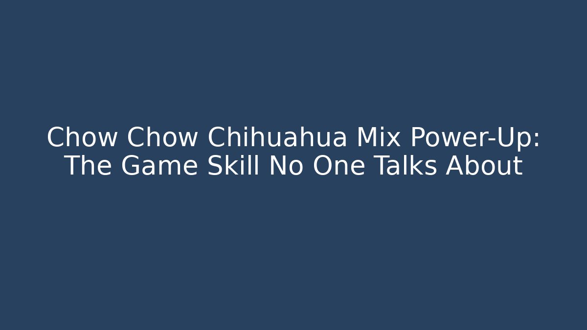 Chow Chow Chihuahua Mix Power-Up: The Game Skill No One Talks About