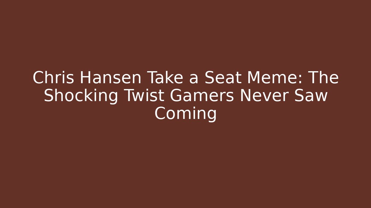 Chris Hansen Take a Seat Meme: The Shocking Twist Gamers Never Saw Coming