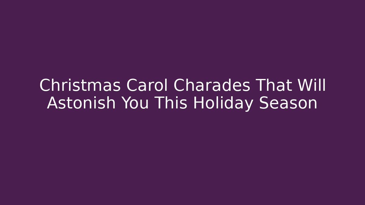 Christmas Carol Charades That Will Astonish You This Holiday Season
